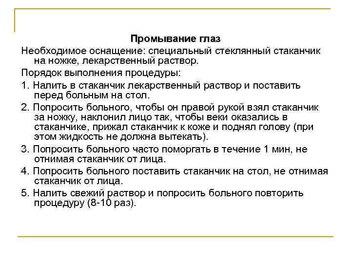 Промывание глаз Необходимое оснащение: специальный стеклянный стаканчик на ножке, лекарственный раствор. Порядок выполнения процедуры: