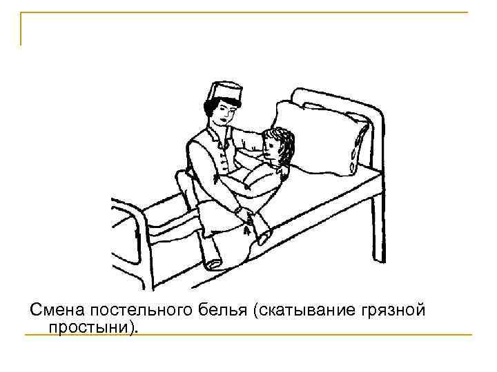 Смена постельного белья (скатывание грязной простыни). 