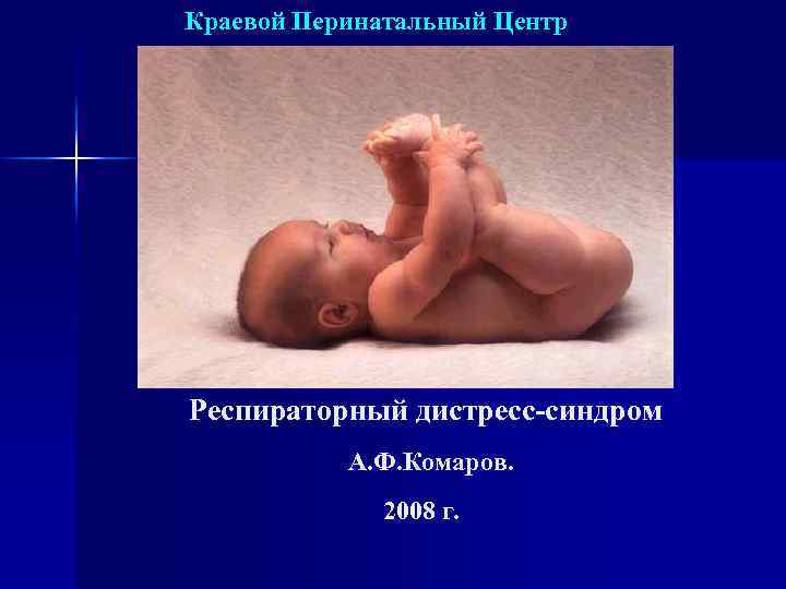 Краевой Перинатальный Центр Респираторный дистресс-синдром А. Ф. Комаров. 2008 г. 