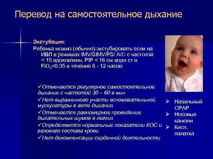 Перевод на самостоятельное дыхание Экстубация: Ребенка можно (обычно) экстубировать если на ИВЛ в режимах