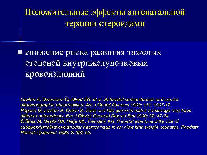 Положительные эффекты антенатальной терапии стероидами n снижение риска развития тяжелых степеней внутрижелудочковых кровоизлияний Leviton