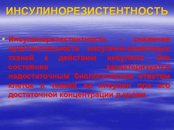 ИНСУЛИНОРЕЗИСТЕНТНОСТЬ § Инсулинорезистентность снижение чувствительности инсулино-зависимых тканей к действию инсулина. Это состояние характеризуется недостаточным