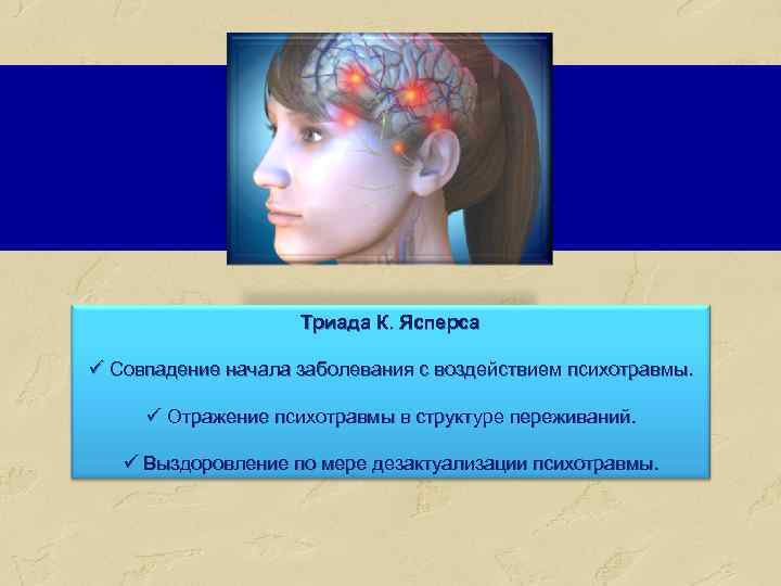 Триада К. Ясперса ü Совпадение начала заболевания с воздействием психотравмы. ü Отражение психотравмы в