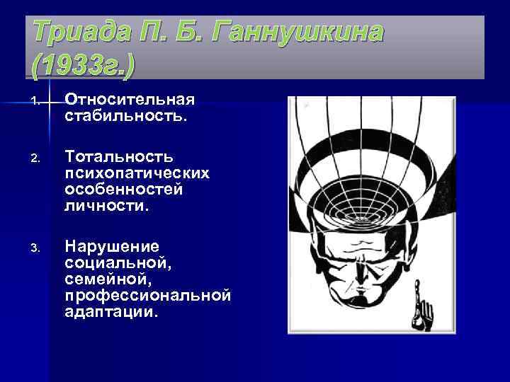 Триада П. Б. Ганнушкина (1933 г. ) 1. Относительная стабильность. 2. Тотальность психопатических особенностей