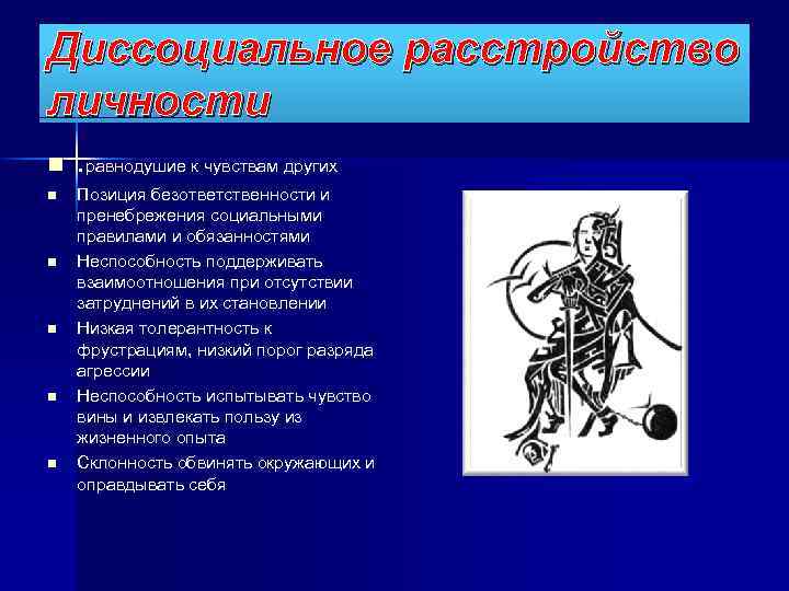 Диссоциальное расстройство личности n n n . равнодушие к чувствам других Позиция безответственности и