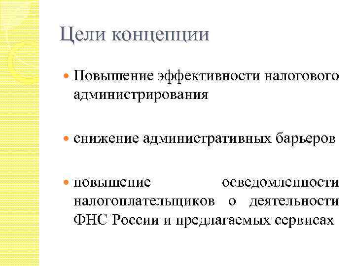 Цели концепции Повышение эффективности налогового администрирования снижение административных барьеров повышение осведомленности налогоплательщиков о деятельности