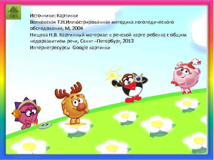 Источники: Картинки Волковская Т. Н. Иллюстрированная методика логопедического обследования, М, 2004 Нищева Н. В.