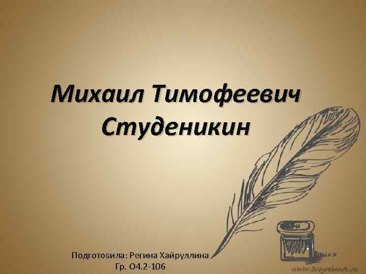 Михаил Тимофеевич Студеникин Подготовила: Регина Хайруллина Гр. О 4. 2 -106 