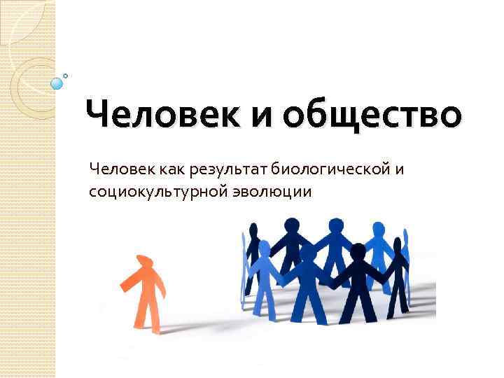 Человек и общество Человек как результат биологической и социокультурной эволюции 