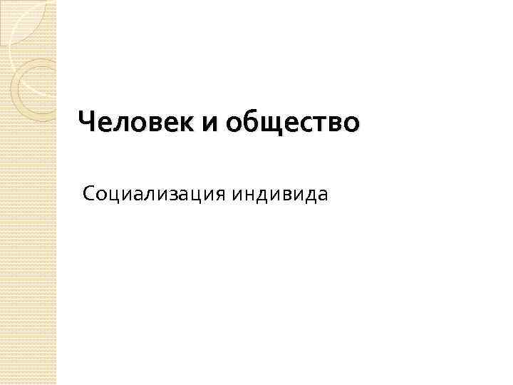 Человек и общество Социализация индивида 