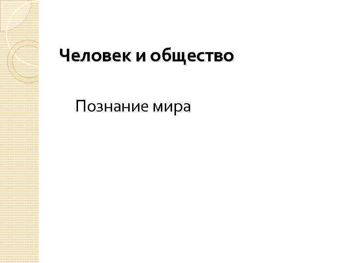 Человек и общество Познание мира 