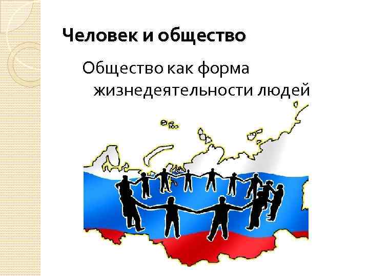 Человек и общество Общество как форма жизнедеятельности людей 