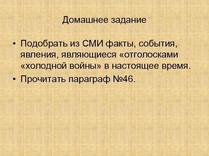 Домашнее задание • Подобрать из СМИ факты, события, явления, являющиеся «отголосками «холодной войны» в