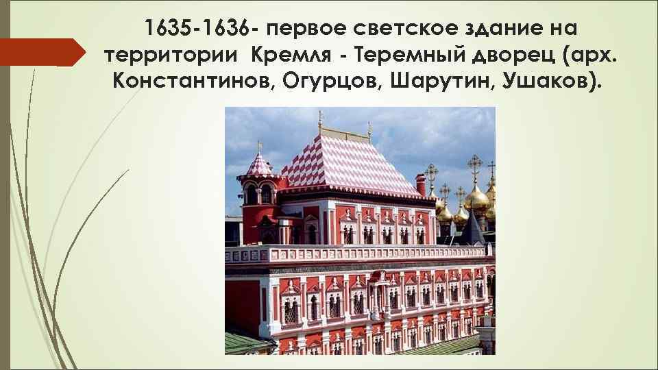 1635 -1636 - первое светское здание на территории Кремля - Теремный дворец (арх. Константинов,