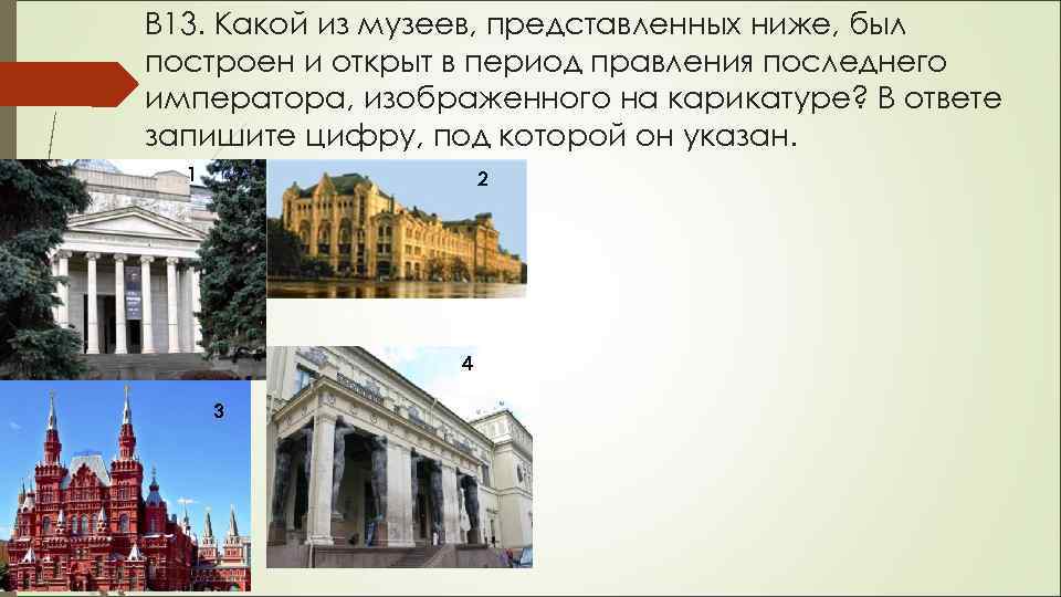 В 13. Какой из музеев, представленных ниже, был построен и открыт в период правления