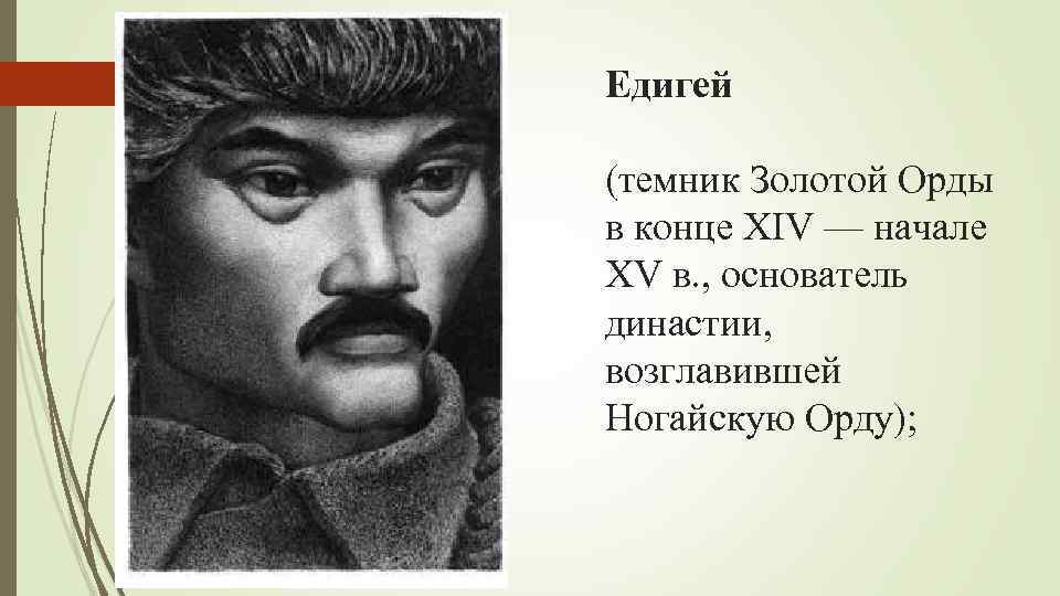 Едигей (темник Золотой Орды в конце XIV — начале XV в. , основатель династии,