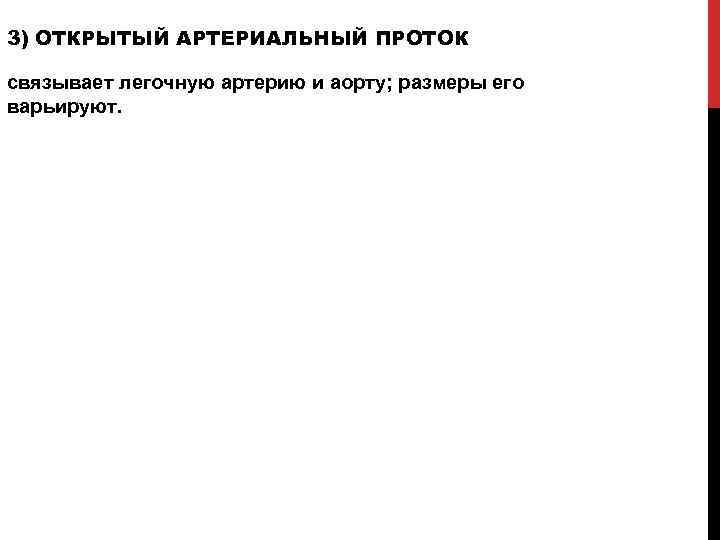 3) ОТКРЫТЫЙ АРТЕРИАЛЬНЫЙ ПРОТОК связывает легочную артерию и аорту; размеры его варьируют. 