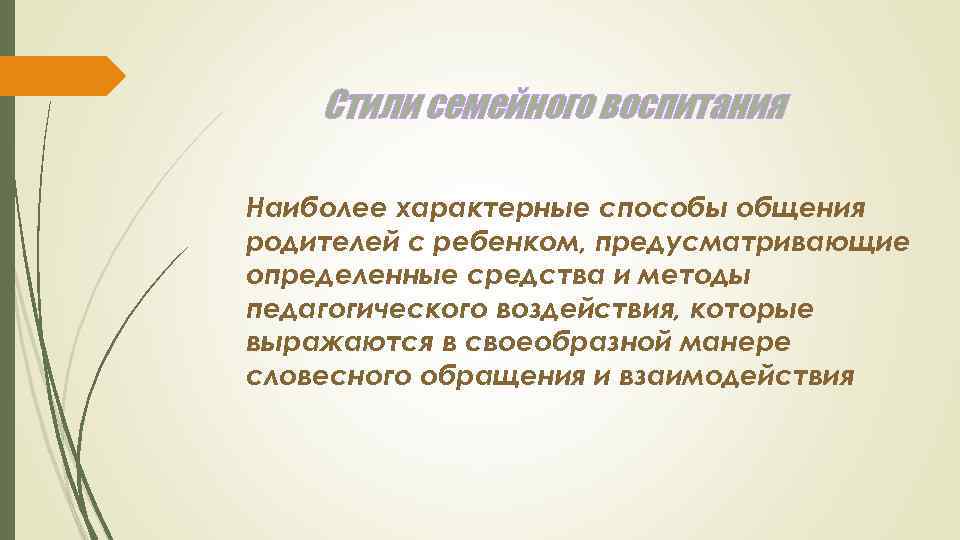 Стили семейного воспитания Наиболее характерные способы общения родителей с ребенком, предусматривающие определенные средства и