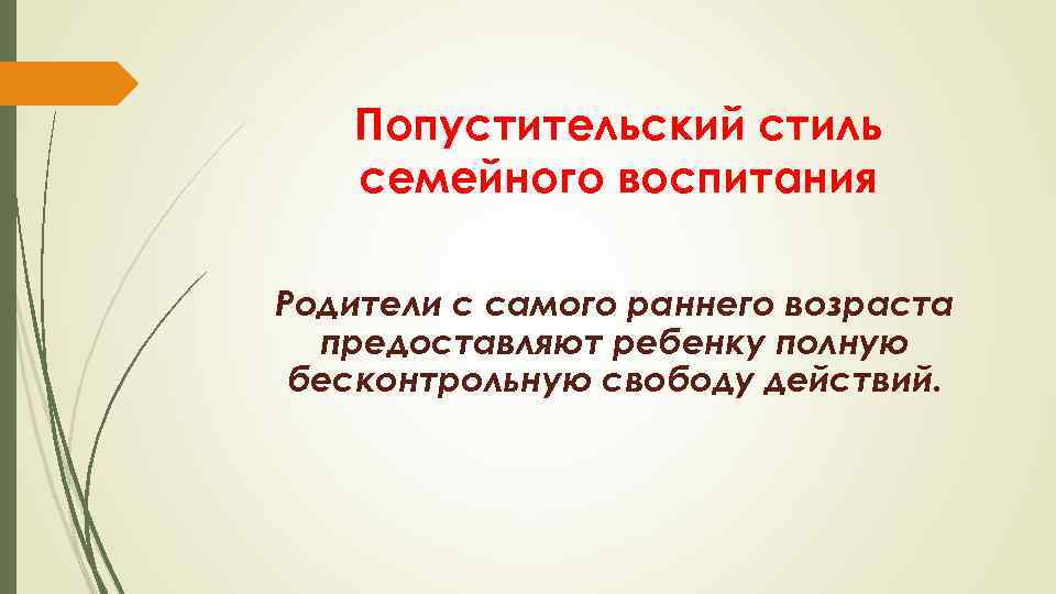 Попустительский стиль семейного воспитания Родители с самого раннего возраста предоставляют ребенку полную бесконтрольную свободу