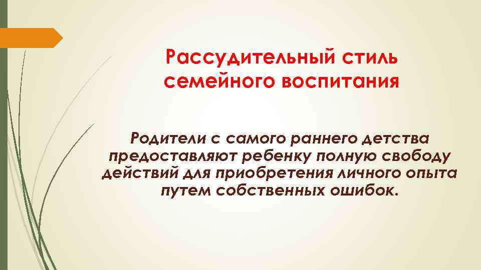 Рассудительный стиль семейного воспитания Родители с самого раннего детства предоставляют ребенку полную свободу действий