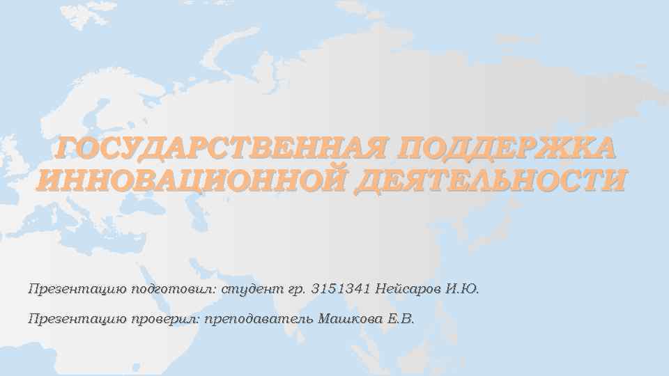 ГОСУДАРСТВЕННАЯ ПОДДЕРЖКА ИННОВАЦИОННОЙ ДЕЯТЕЛЬНОСТИ Презентацию подготовил: студент гр. 3151341 Нейсаров И. Ю. Презентацию проверил: