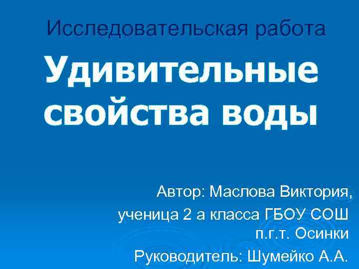 Исследовательская работа Удивительные свойства воды Автор: Маслова Виктория, ученица 2 а класса ГБОУ СОШ