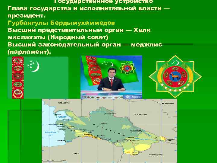Государственное устройство Глава государства и исполнительной власти — президент. Гурбангулы Бердымухаммедов Высший представительный орган
