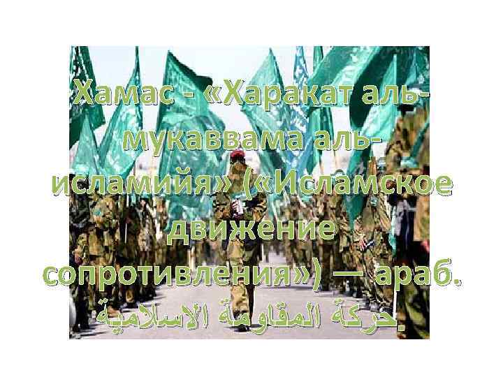Хамас - «Харакат альмукаввама альисламийя» ( «Исламское движение сопротивления» ) — араб. . ﺣﺮﻛﺔ