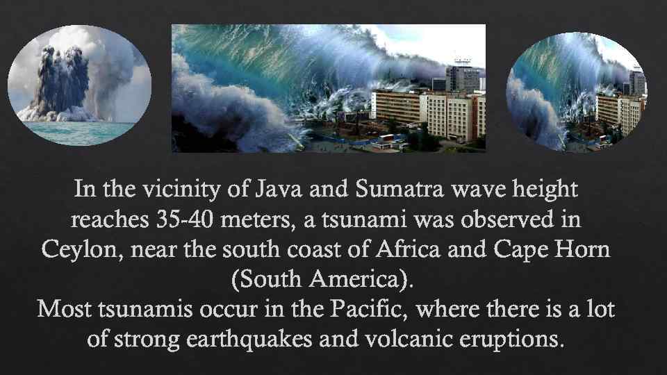In the vicinity of Java and Sumatra wave height reaches 35 -40 meters, a