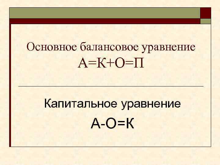 Основное балансовое уравнение А=К+О=П Капитальное уравнение А-О=К 
