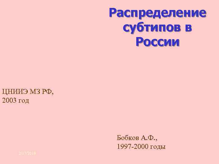 Распределение субтипов в России ЦНИИЭ МЗ РФ, 2003 год Бобков А. Ф. , 1997