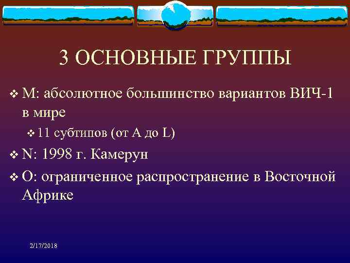 3 ОСНОВНЫЕ ГРУППЫ v М: абсолютное большинство вариантов ВИЧ-1 в мире v 11 субтипов