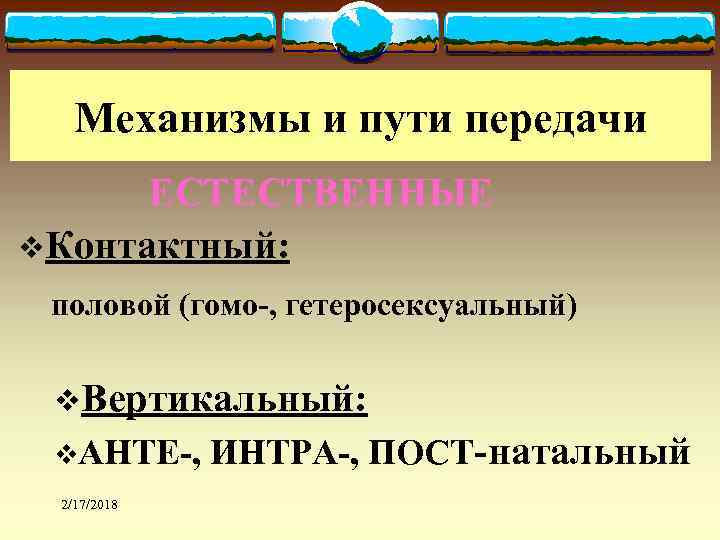 Механизмы и пути передачи ЕСТЕСТВЕННЫЕ v. Контактный: половой (гомо-, гетеросексуальный) v. Вертикальный: v. АНТЕ-,