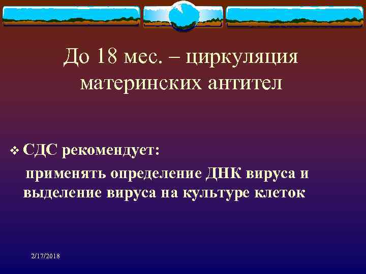 До 18 мес. – циркуляция материнских антител v СДС рекомендует: применять определение ДНК вируса