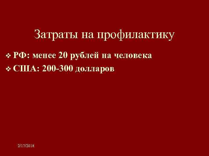 Затраты на профилактику v РФ: менее 20 рублей на человека v США: 200 -300