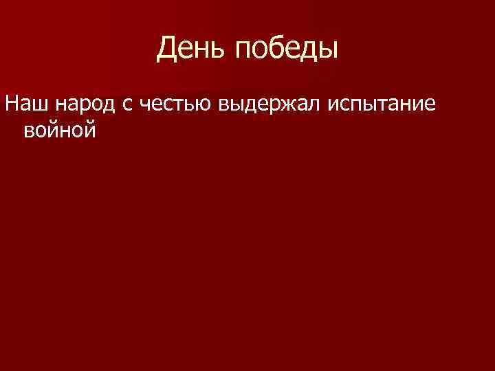 День победы Наш народ с честью выдержал испытание войной 