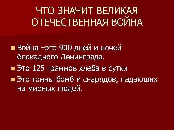 ЧТО ЗНАЧИТ ВЕЛИКАЯ ОТЕЧЕСТВЕННАЯ ВОЙНА n Война –это 900 дней и ночей блокадного Ленинграда.