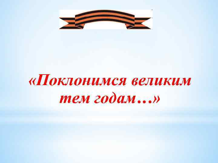  «Поклонимся великим тем годам…» 