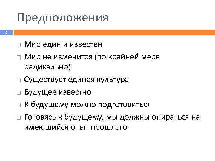 Предположения 5 Мир един и известен Мир не изменится (по крайней мере радикально) Существует