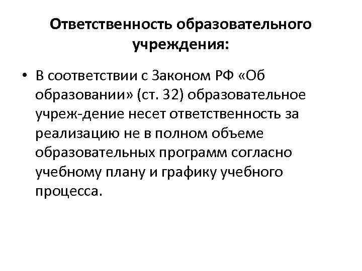 Ответственность образовательного учреждения: • В соответствии с Законом РФ «Об образовании» (ст. 32) образовательное