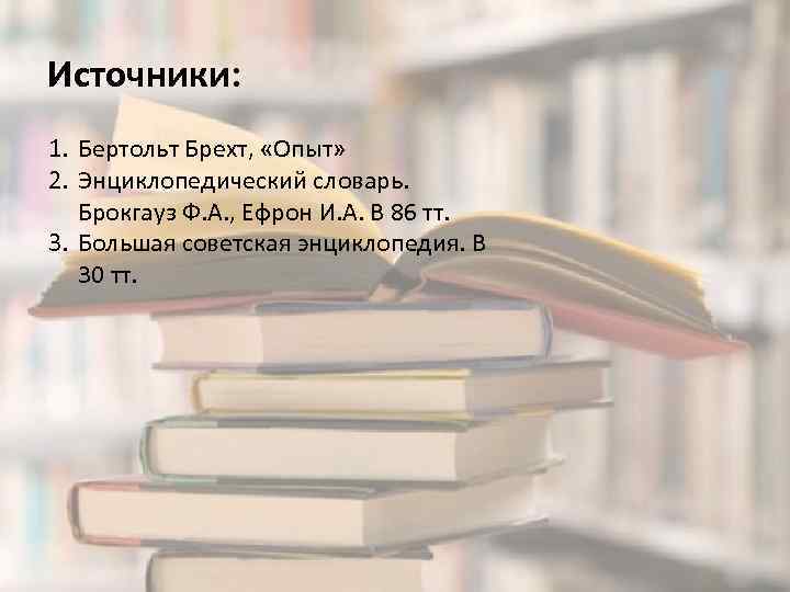 Источники: 1. Бертольт Брехт, «Опыт» 2. Энциклопедический словарь. Брокгауз Ф. А. , Ефрон И.