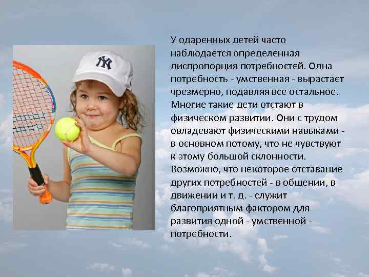 У одаренных детей часто наблюдается определенная диспропорция потребностей. Одна потребность - умственная - вырастает