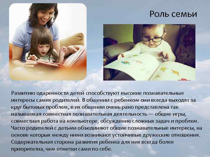 Роль семьи Развитию одаренности детей способствуют высокие познавательные интересы самих родителей. В общении с
