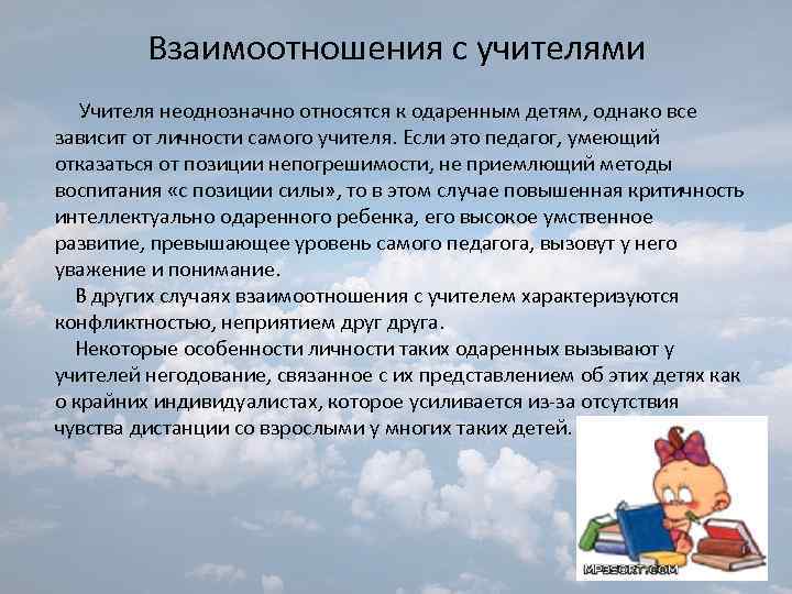 Взаимоотношения с учителями Учителя неоднозначно относятся к одаренным детям, однако все зависит от личности