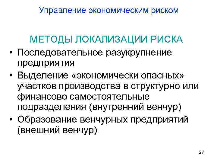 Управление экономическим риском МЕТОДЫ ЛОКАЛИЗАЦИИ РИСКА • Последовательное разукрупнение предприятия • Выделение «экономически опасных»