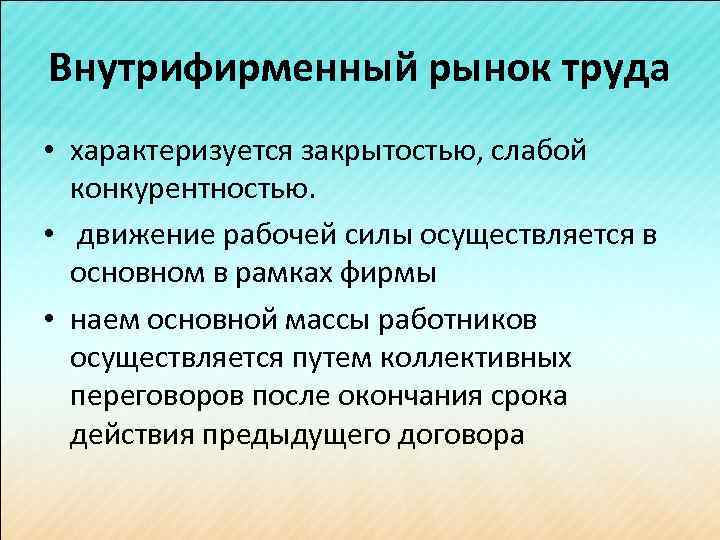 Внутрифирменный рынок труда • характеризуется закрытостью, слабой конкурентностью. • движение рабочей силы осуществляется в