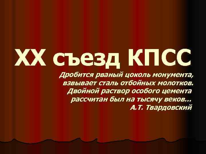ХХ съезд КПСС Дробится рваный цоколь монумента, взвывает сталь отбойных молотков. Двойной раствор особого