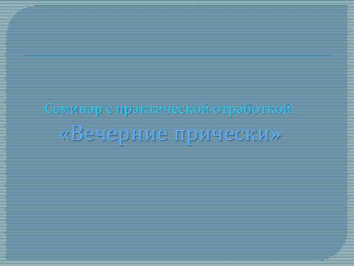 Семинар с практической отработкой: «Вечерние прически» 