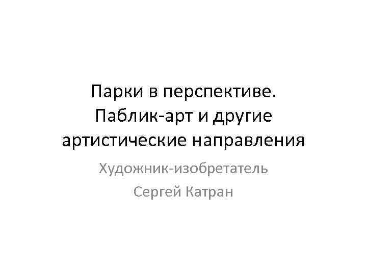Парки в перспективе. Паблик-арт и другие артистические направления Художник-изобретатель Сергей Катран 
