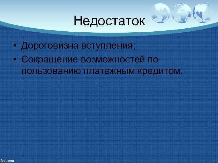 Недостаток • Дороговизна вступления; • Сокращение возможностей по пользованию платежным кредитом. 